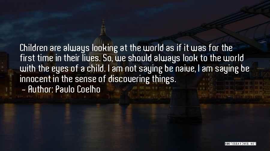 Paulo Coelho Quotes: Children Are Always Looking At The World As If It Was For The First Time In Their Lives. So, We