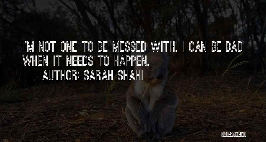 Sarah Shahi Quotes: I'm Not One To Be Messed With. I Can Be Bad When It Needs To Happen.