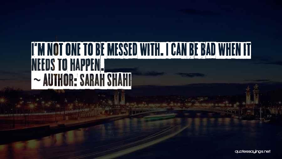 Sarah Shahi Quotes: I'm Not One To Be Messed With. I Can Be Bad When It Needs To Happen.