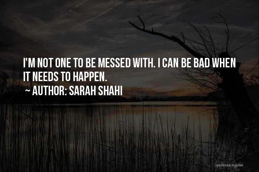 Sarah Shahi Quotes: I'm Not One To Be Messed With. I Can Be Bad When It Needs To Happen.