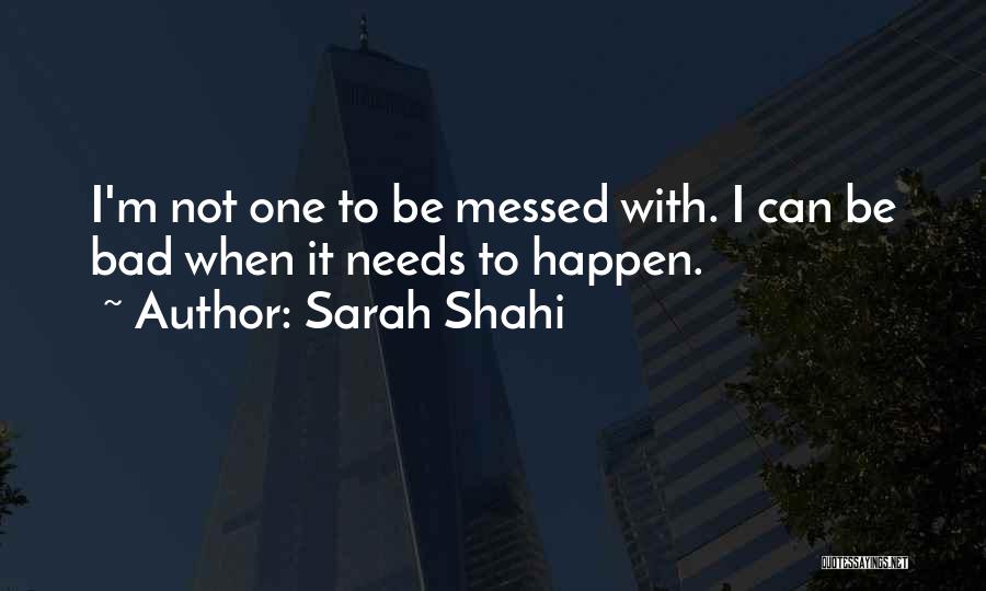 Sarah Shahi Quotes: I'm Not One To Be Messed With. I Can Be Bad When It Needs To Happen.