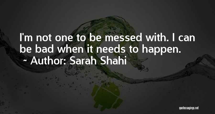 Sarah Shahi Quotes: I'm Not One To Be Messed With. I Can Be Bad When It Needs To Happen.