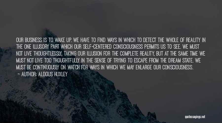 Aldous Huxley Quotes: Our Business Is To Wake Up. We Have To Find Ways In Which To Detect The Whole Of Reality In