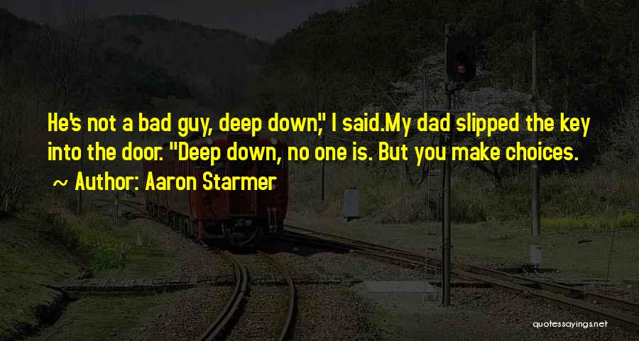 Aaron Starmer Quotes: He's Not A Bad Guy, Deep Down, I Said.my Dad Slipped The Key Into The Door. Deep Down, No One