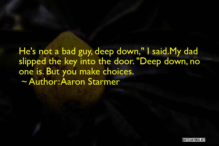 Aaron Starmer Quotes: He's Not A Bad Guy, Deep Down, I Said.my Dad Slipped The Key Into The Door. Deep Down, No One