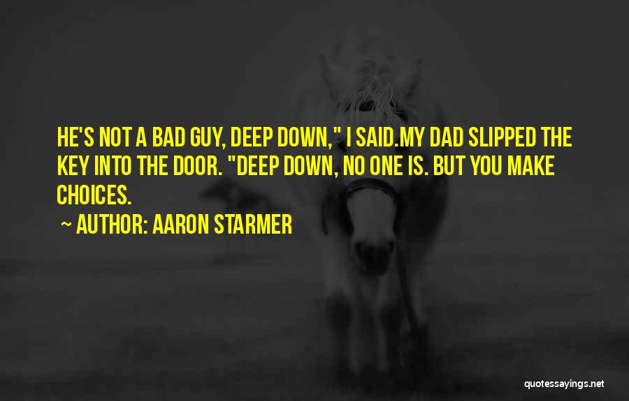 Aaron Starmer Quotes: He's Not A Bad Guy, Deep Down, I Said.my Dad Slipped The Key Into The Door. Deep Down, No One
