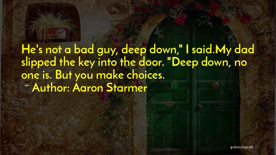 Aaron Starmer Quotes: He's Not A Bad Guy, Deep Down, I Said.my Dad Slipped The Key Into The Door. Deep Down, No One