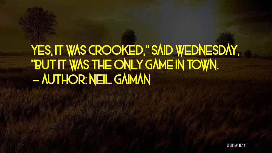 Neil Gaiman Quotes: Yes, It Was Crooked, Said Wednesday, But It Was The Only Game In Town.