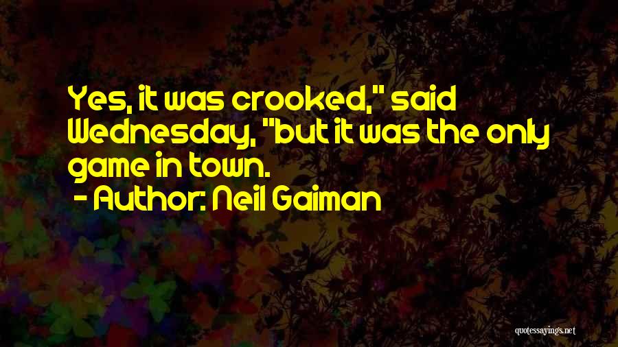 Neil Gaiman Quotes: Yes, It Was Crooked, Said Wednesday, But It Was The Only Game In Town.