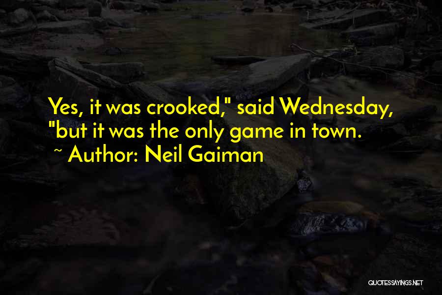 Neil Gaiman Quotes: Yes, It Was Crooked, Said Wednesday, But It Was The Only Game In Town.