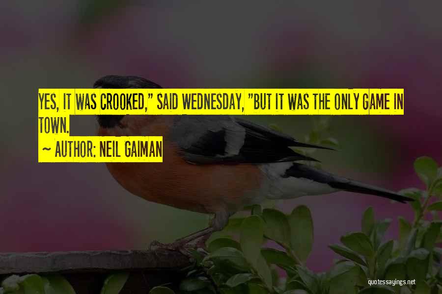 Neil Gaiman Quotes: Yes, It Was Crooked, Said Wednesday, But It Was The Only Game In Town.