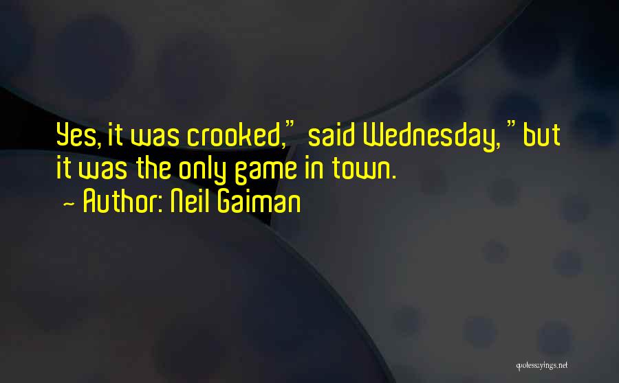Neil Gaiman Quotes: Yes, It Was Crooked, Said Wednesday, But It Was The Only Game In Town.