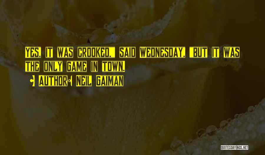 Neil Gaiman Quotes: Yes, It Was Crooked, Said Wednesday, But It Was The Only Game In Town.