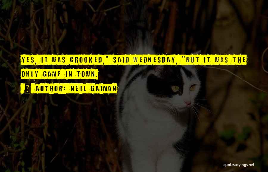 Neil Gaiman Quotes: Yes, It Was Crooked, Said Wednesday, But It Was The Only Game In Town.