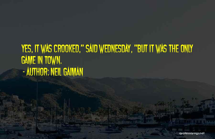 Neil Gaiman Quotes: Yes, It Was Crooked, Said Wednesday, But It Was The Only Game In Town.