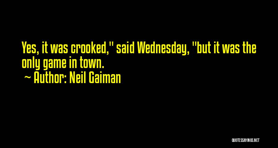Neil Gaiman Quotes: Yes, It Was Crooked, Said Wednesday, But It Was The Only Game In Town.