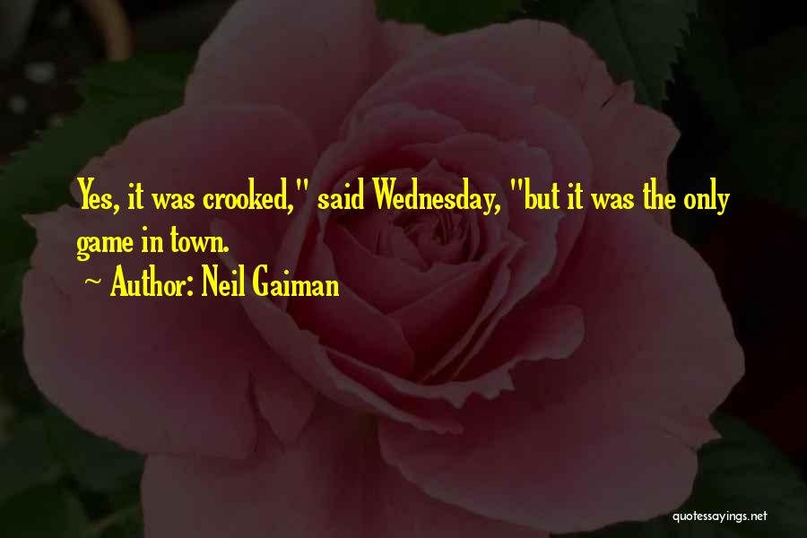 Neil Gaiman Quotes: Yes, It Was Crooked, Said Wednesday, But It Was The Only Game In Town.