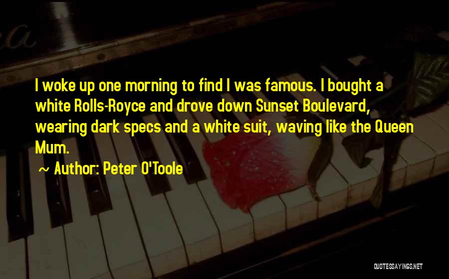 Peter O'Toole Quotes: I Woke Up One Morning To Find I Was Famous. I Bought A White Rolls-royce And Drove Down Sunset Boulevard,