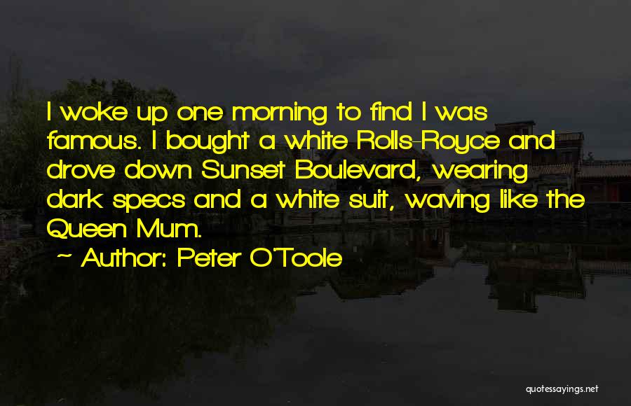 Peter O'Toole Quotes: I Woke Up One Morning To Find I Was Famous. I Bought A White Rolls-royce And Drove Down Sunset Boulevard,