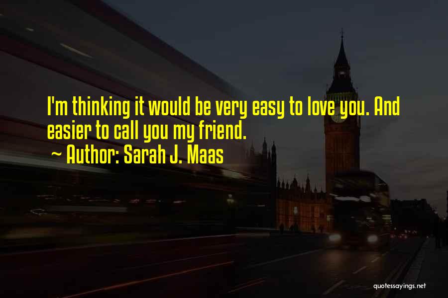 Sarah J. Maas Quotes: I'm Thinking It Would Be Very Easy To Love You. And Easier To Call You My Friend.