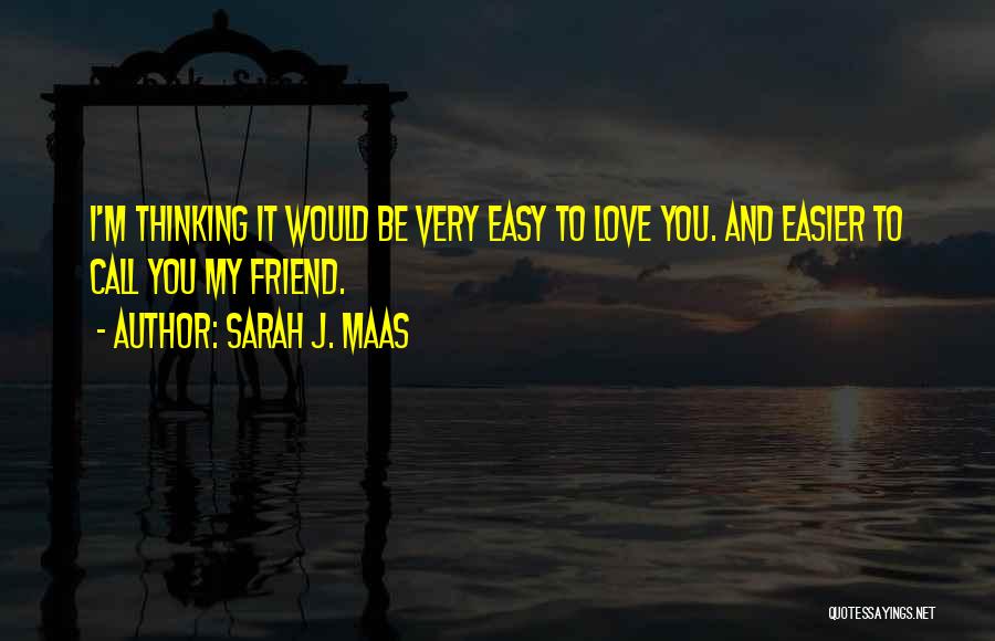 Sarah J. Maas Quotes: I'm Thinking It Would Be Very Easy To Love You. And Easier To Call You My Friend.