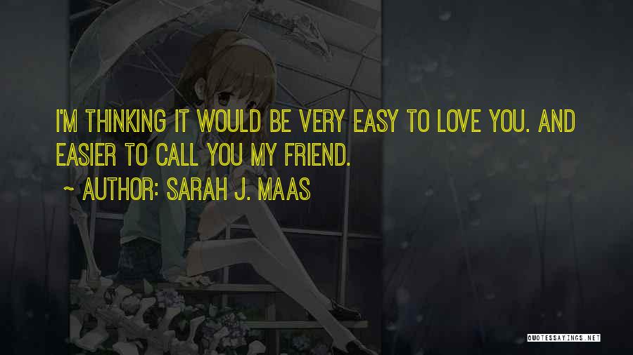 Sarah J. Maas Quotes: I'm Thinking It Would Be Very Easy To Love You. And Easier To Call You My Friend.