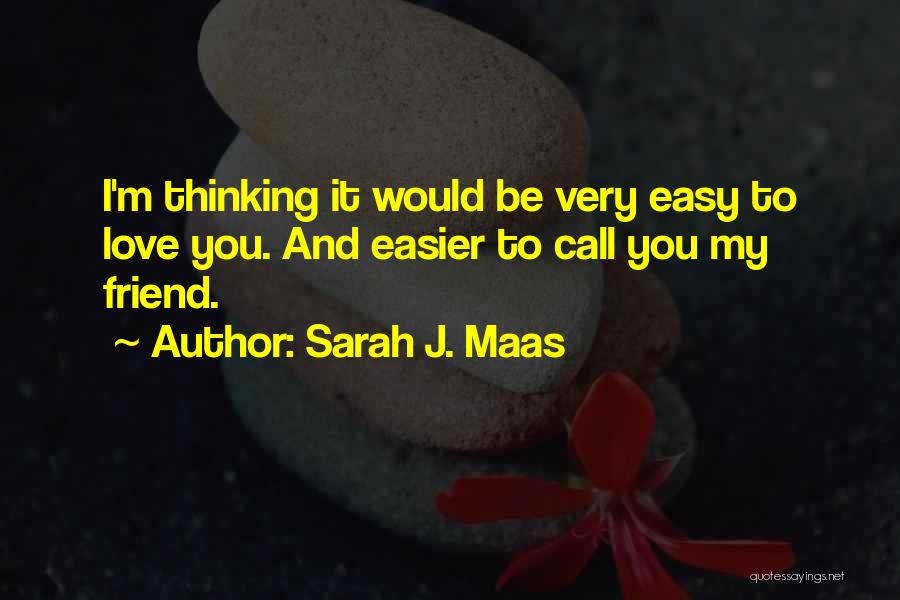 Sarah J. Maas Quotes: I'm Thinking It Would Be Very Easy To Love You. And Easier To Call You My Friend.