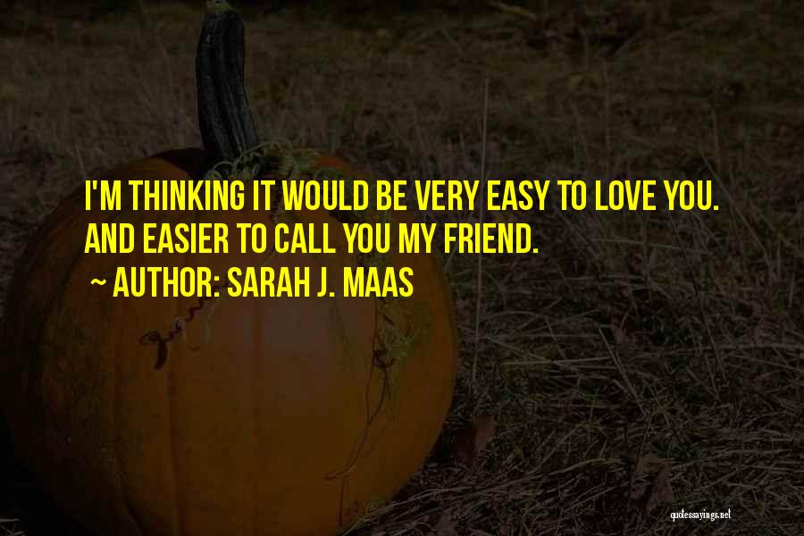 Sarah J. Maas Quotes: I'm Thinking It Would Be Very Easy To Love You. And Easier To Call You My Friend.