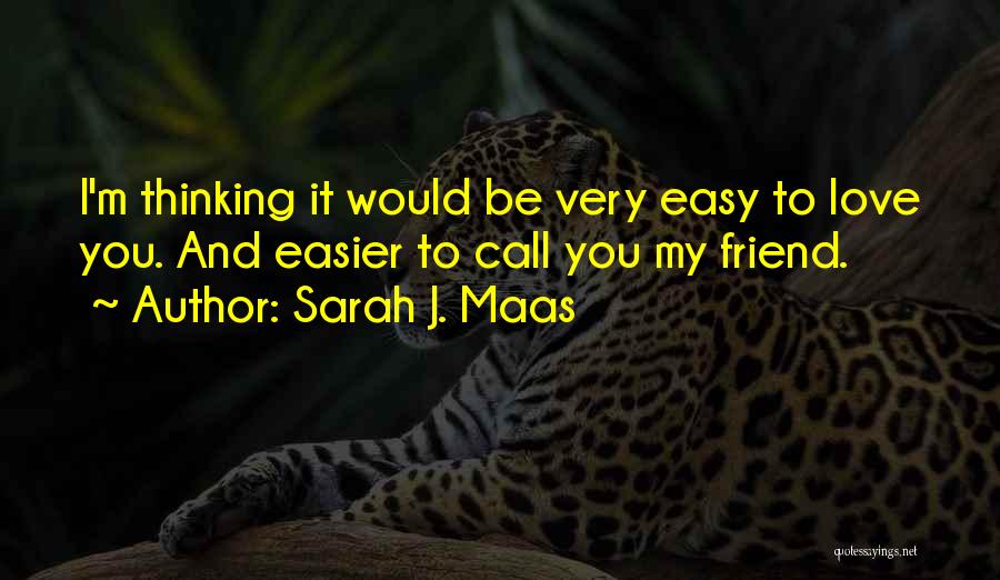 Sarah J. Maas Quotes: I'm Thinking It Would Be Very Easy To Love You. And Easier To Call You My Friend.