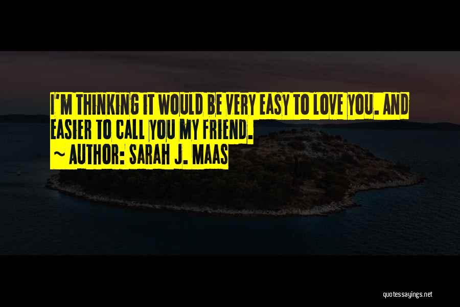 Sarah J. Maas Quotes: I'm Thinking It Would Be Very Easy To Love You. And Easier To Call You My Friend.