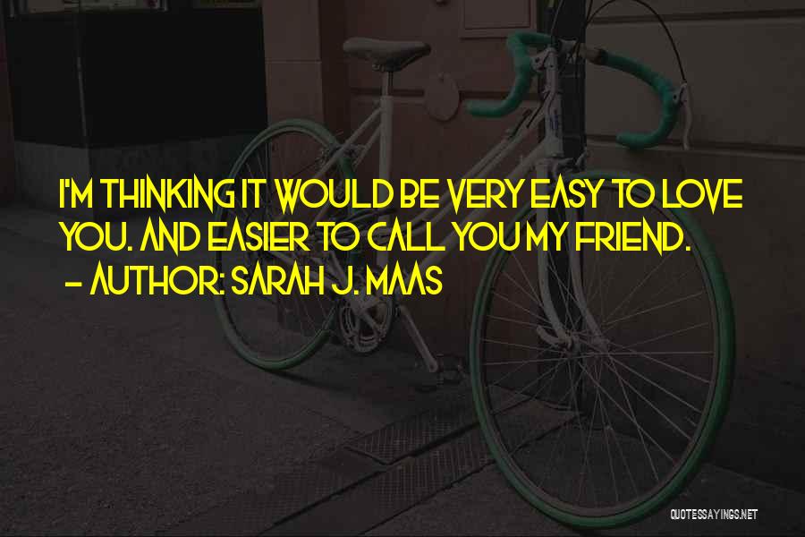 Sarah J. Maas Quotes: I'm Thinking It Would Be Very Easy To Love You. And Easier To Call You My Friend.