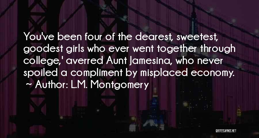 L.M. Montgomery Quotes: You've Been Four Of The Dearest, Sweetest, Goodest Girls Who Ever Went Together Through College,' Averred Aunt Jamesina, Who Never