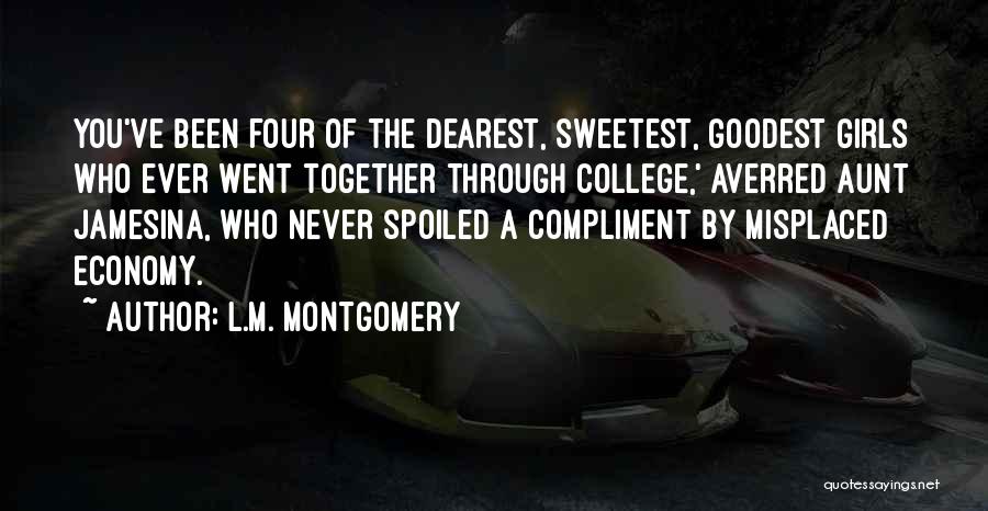 L.M. Montgomery Quotes: You've Been Four Of The Dearest, Sweetest, Goodest Girls Who Ever Went Together Through College,' Averred Aunt Jamesina, Who Never