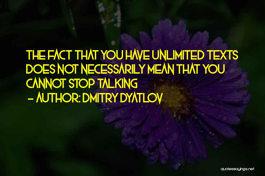 Dmitry Dyatlov Quotes: The Fact That You Have Unlimited Texts Does Not Necessarily Mean That You Cannot Stop Talking