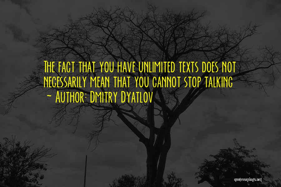 Dmitry Dyatlov Quotes: The Fact That You Have Unlimited Texts Does Not Necessarily Mean That You Cannot Stop Talking