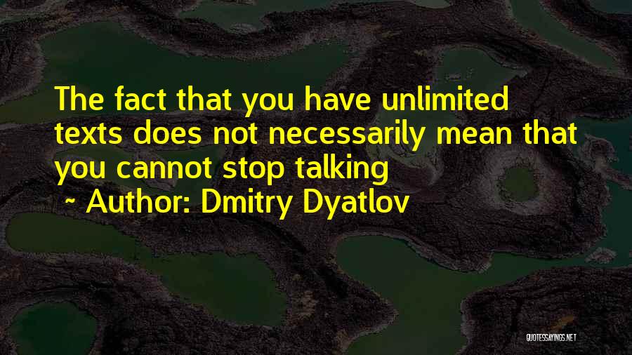 Dmitry Dyatlov Quotes: The Fact That You Have Unlimited Texts Does Not Necessarily Mean That You Cannot Stop Talking