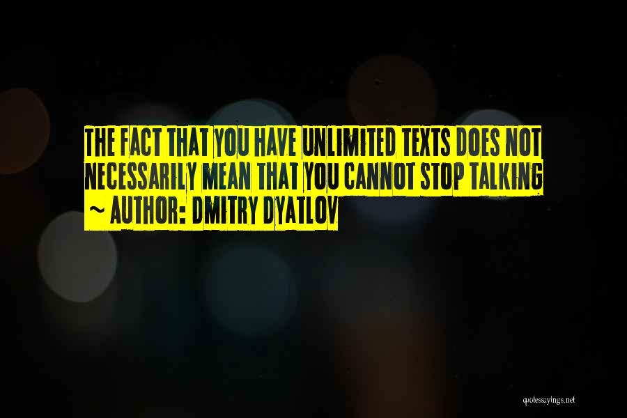 Dmitry Dyatlov Quotes: The Fact That You Have Unlimited Texts Does Not Necessarily Mean That You Cannot Stop Talking