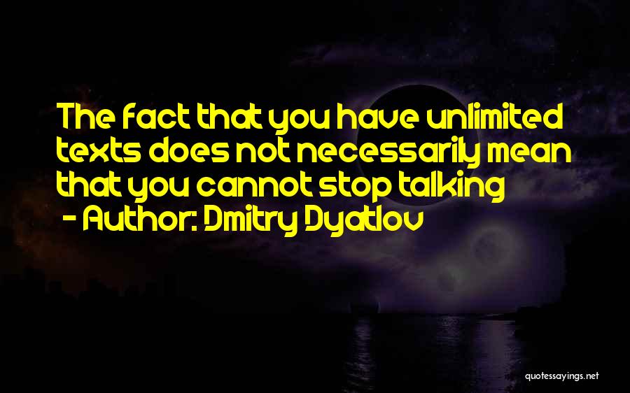 Dmitry Dyatlov Quotes: The Fact That You Have Unlimited Texts Does Not Necessarily Mean That You Cannot Stop Talking