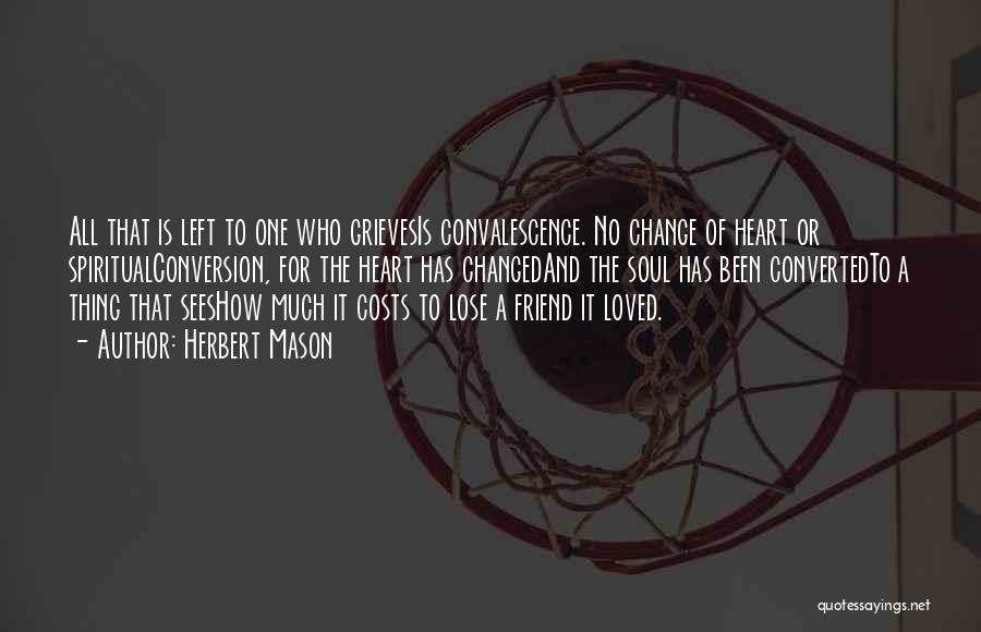 Herbert Mason Quotes: All That Is Left To One Who Grievesis Convalescence. No Change Of Heart Or Spiritualconversion, For The Heart Has Changedand