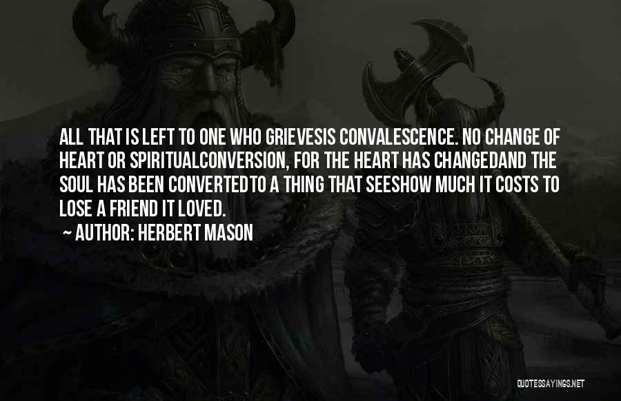 Herbert Mason Quotes: All That Is Left To One Who Grievesis Convalescence. No Change Of Heart Or Spiritualconversion, For The Heart Has Changedand