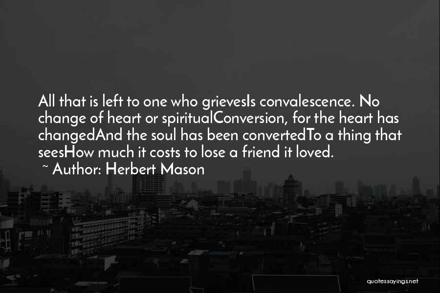 Herbert Mason Quotes: All That Is Left To One Who Grievesis Convalescence. No Change Of Heart Or Spiritualconversion, For The Heart Has Changedand