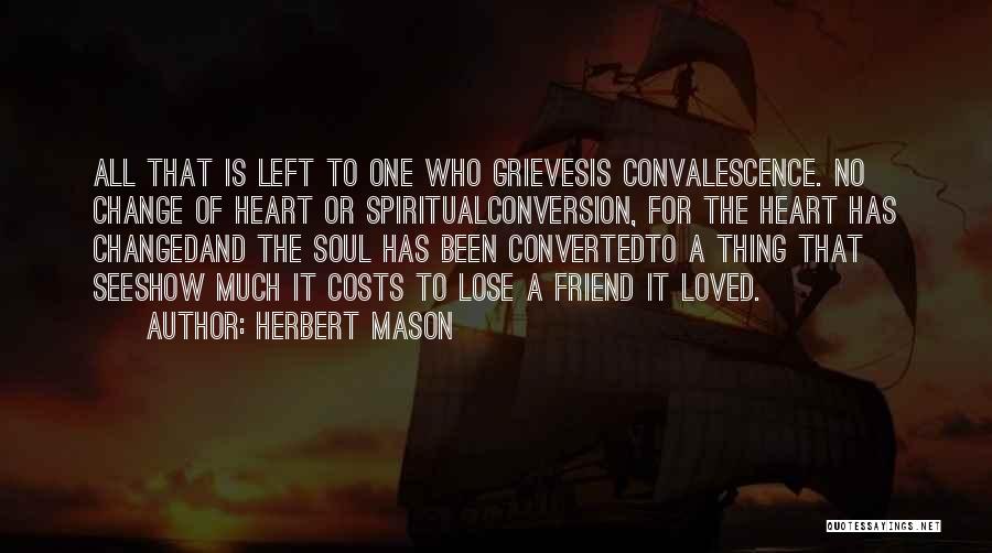 Herbert Mason Quotes: All That Is Left To One Who Grievesis Convalescence. No Change Of Heart Or Spiritualconversion, For The Heart Has Changedand