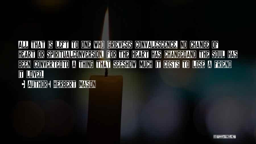 Herbert Mason Quotes: All That Is Left To One Who Grievesis Convalescence. No Change Of Heart Or Spiritualconversion, For The Heart Has Changedand