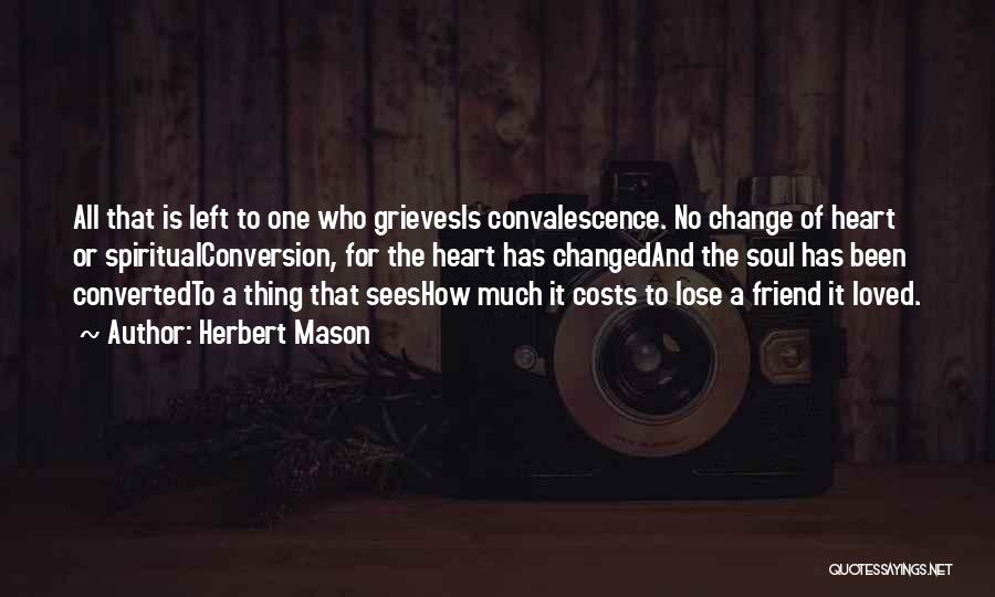 Herbert Mason Quotes: All That Is Left To One Who Grievesis Convalescence. No Change Of Heart Or Spiritualconversion, For The Heart Has Changedand