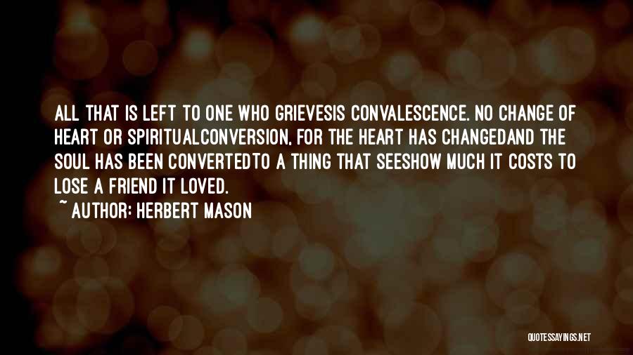 Herbert Mason Quotes: All That Is Left To One Who Grievesis Convalescence. No Change Of Heart Or Spiritualconversion, For The Heart Has Changedand