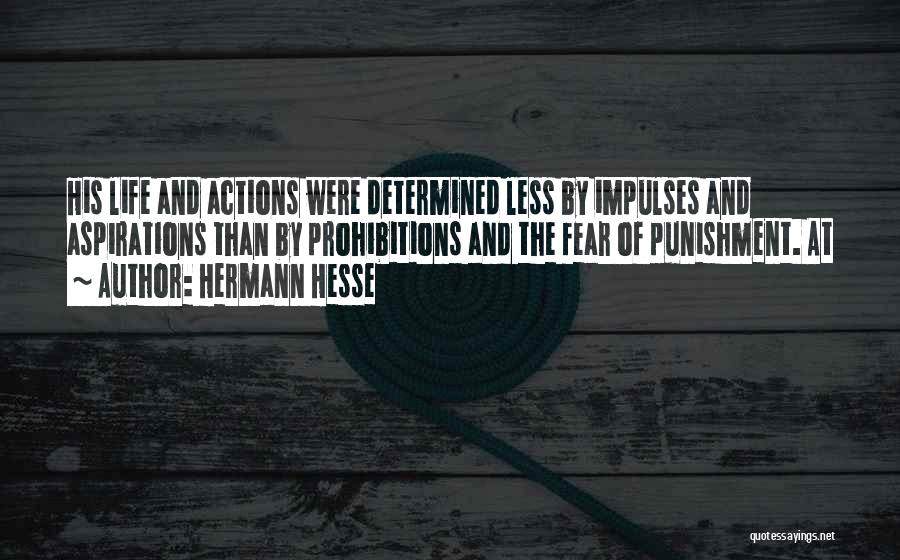 Hermann Hesse Quotes: His Life And Actions Were Determined Less By Impulses And Aspirations Than By Prohibitions And The Fear Of Punishment. At
