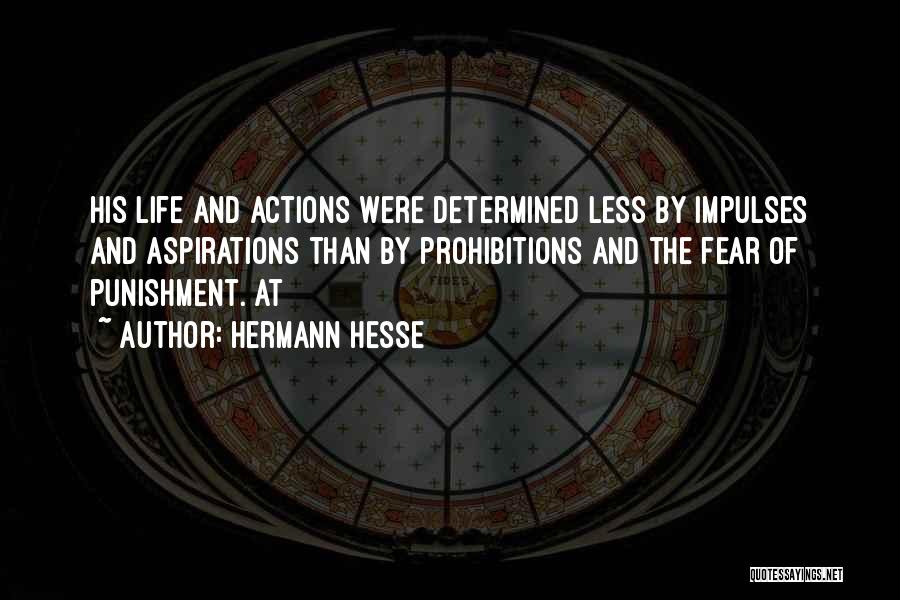 Hermann Hesse Quotes: His Life And Actions Were Determined Less By Impulses And Aspirations Than By Prohibitions And The Fear Of Punishment. At
