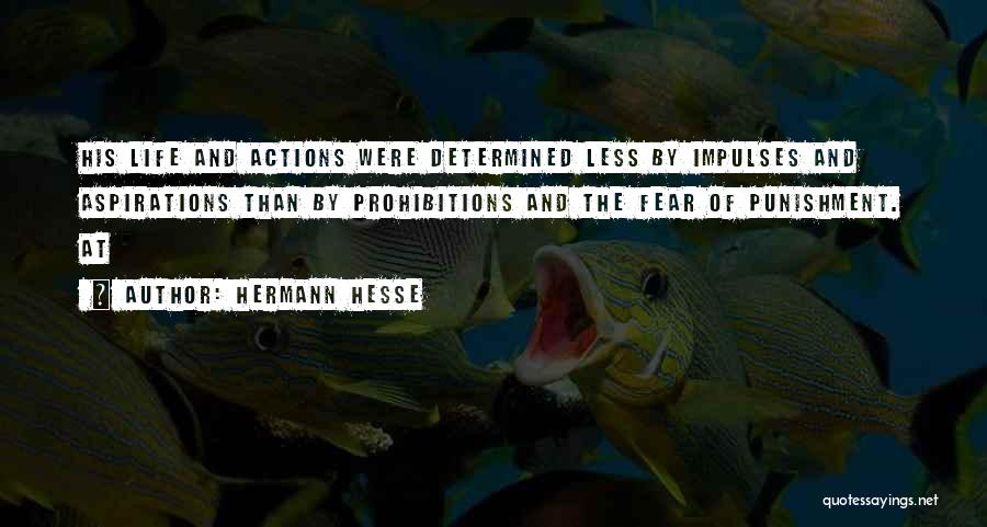Hermann Hesse Quotes: His Life And Actions Were Determined Less By Impulses And Aspirations Than By Prohibitions And The Fear Of Punishment. At