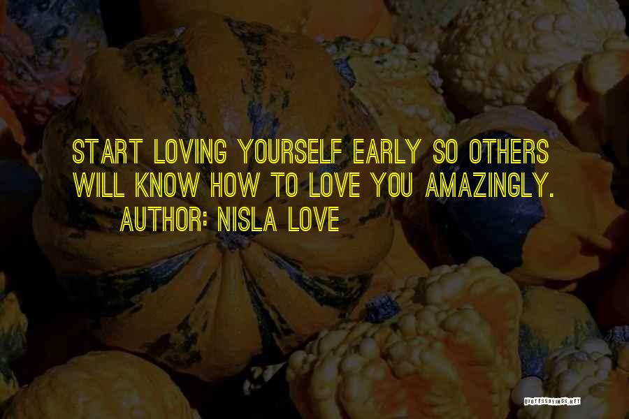 Nisla Love Quotes: Start Loving Yourself Early So Others Will Know How To Love You Amazingly.