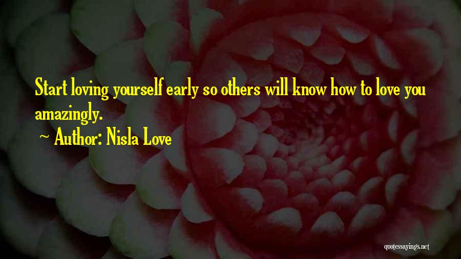 Nisla Love Quotes: Start Loving Yourself Early So Others Will Know How To Love You Amazingly.